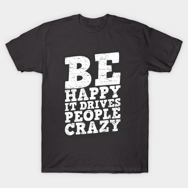 Be Happy It Drives People Crazy Quote T-Shirt by edwardechoblue